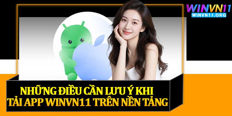 Những Điều Cần Lưu Ý Khi Tải App Winvn11 Trên Nền Tảng